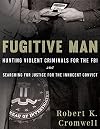 Fugitive Man: Hunting Violent Criminals for the FBI and Searching for Justice for the Innocent Convict