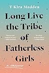 Long Live the Tribe of Fatherless Girls: A Memoir