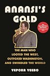 Anansi's Gold: The Man Who Looted the West, Outfoxed Washington, and Swindled the World