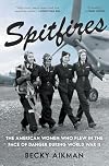 Spitfires: The American Women Who Flew in the Face of Danger during World War II