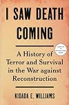 I Saw Death Coming: A History of Terror and Survival in the War Against Reconstruction
