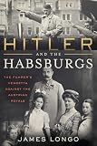 Hitler And The Habsburgs The Fuhrers Vendetta Against The Austrian Royals