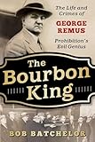 The Bourbon King The Life And Crimes Of George Remus Prohibitions Evil Genius
