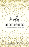 Holy Moments: A Handbook for the Rest of Your Life