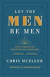 Let the Men Be Men: God's Design for Manhood and Marriage