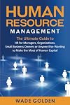 Human Resource Management: The Ultimate Guide to HR for Managers, Organizations, Small Business Owners, or Anyone Else Wanting to Make the Most of Human Capital