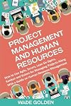 Project Management and Human Resources: How to Use Agile, Scrum, Lean Six Sigma, Kanban and Kaizen for Managing Projects Along with a Guide on Human Resource Management