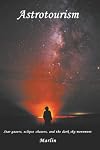 Astrotourism: Star Gazers, Eclipse Chasers, and the Dark Sky Movement