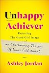 Unhappy Achiever: Rejecting the Good Girl Image and Reclaiming the Joy of Inner Fulfillment