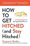 How to Get Hitched (and Stay Hitched): A 12-Step Program for Marriage-Minded Women