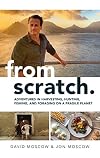 From Scratch: Adventures in Harvesting, Hunting, Fishing, and Foraging on a Fragile Planet