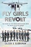 The Fly Girls Revolt: The Story of the Women Who Kicked Open the Door to Fly in Combat