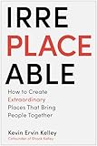 Irreplaceable: How to Create Extraordinary Places that Bring People Together