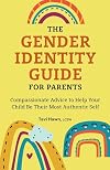 The Gender Identity Guide for Parents: Compassionate Advice to Help Your Child Be Their Most Authentic Self