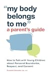 My Body Belongs to Me: A Parent's Guide: How to Talk with Young Children about Personal Boundaries, Respect, and Consent
