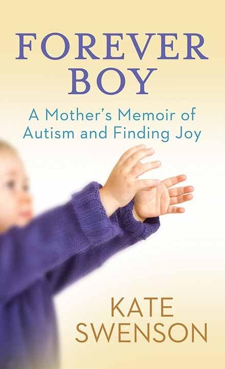 Forever Boy : A Mother's Memoir of Autism and Finding Joy by Swenson, Kate