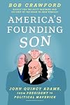 America's Founding Son: John Quincy Adams, from President to Political Maverick