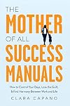 The Mother of All Success Manuals: How to Control Your Days, Lose the Guilt, and Find Harmony Between Work and Life