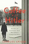 Coffee With Hitler: The Untold Story of the Amateur Spies Who Tried to Civilize the Nazis