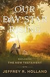 Our Day Star Rising: Exploring the New Testament with Jeffrey R. Holland