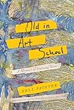 Old In Art School A Memoir Of Starting Over