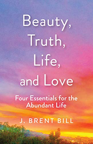 Beauty, Truth, Life, and Love: Four Essentials for the Abundant Life book cover
