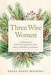 Three Wise Women: 40 Devotions Celebrating Advent with Mary, Elizabeth, and Anna
