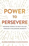 Power To Persevere Inspiring Stories To Help You Get Through Challenging Moments