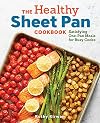 The Healthy Sheet Pan Cookbook: Satisfying One-Pan Meals for Busy Cooks
