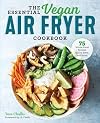 The Essential Vegan Air Fryer Cookbook: 75 Whole Food Recipes to Fry, Bake, and Roast