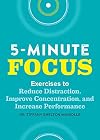 Five-Minute Focus: Exercises to Reduce Distraction, Improve Concentration, and Increase Performance