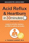 Acid Reflux & Heartburn In 30 Minutes: A guide to acid reflux, heartburn, and GERD for patients and families