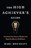 The High Achiever's Guide: Transform Your Success Mindset and Begin the Quest to Fulfillment