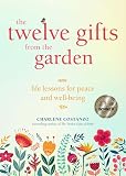 The Twelve Gifts From The Garden Life Lessons For Peace And Wellbeing