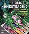 Holistic Homesteading: A Guide to a Sustainable and Regenerative Lifestyle