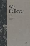 We Believe: Creeds, Catechisms, and Confessions of Faith