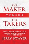 The Maker Versus the Takers: What Jesus Really Said About Social Justice and Economics