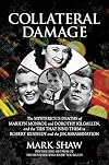 Collateral Damage: The Mysterious Deaths of Marilyn Monroe and Dorothy Kilgallen, and the Ties that Bind Them to Robert Kennedy and the JFK Assassination