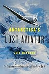 Antarctica's Lost Aviator: The Epic Adventure to Explore the Last Frontier on Earth