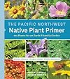 The Pacific Northwest Native Plant Primer: 225 Plants for an Earth-Friendly Garden