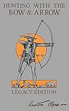 Hunting With The Bow And Arrow Legacy Edition The Classic Manual For Making And Using Archery Equipment For Marksmanship And Hunting 21 Library Of American Outdoors Classics
