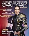 Cosplayer’s Ultimate Guide to EVA Foam: Design, Pattern & Create; Level Up Your Costumes & Props