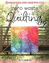 Zero Waste Quilting: 38 Projects Use Every Scrap with Style
