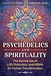 Psychedelics and Spirituality: The Sacred Use of LSD, Psilocybin, and MDMA for Human Transformation