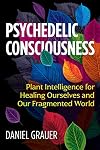 Psychedelic Consciousness: Plant Intelligence for Healing Ourselves and Our Fragmented World