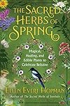 The Sacred Herbs of Spring: Magical, Healing, and Edible Plants to Celebrate Beltaine - Ellen Evert Hopman