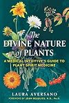 The Divine Nature of Plants: A Medical Intuitive's Guide to Plant Spirit Medicine