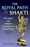 The Royal Path of Shakti: The Erotic and Magical Techniques of Kaula Tantra