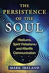 The Persistence of the Soul: Mediums, Spirit Visitations, and Afterlife Communication (Sacred Planet)