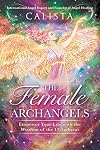 The Female Archangels: Empower Your Life with the Wisdom of the 17 Archeiai
